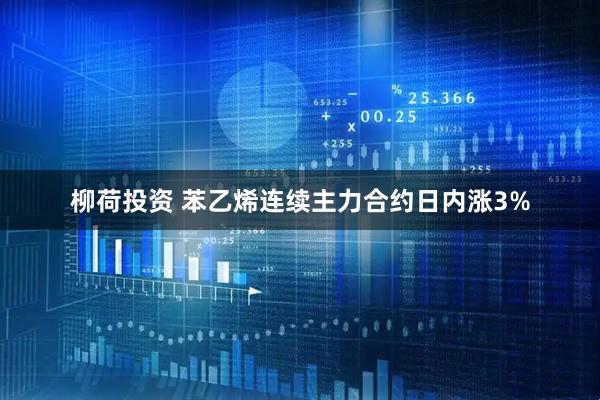 柳荷投资 苯乙烯连续主力合约日内涨3%