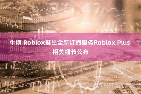 牛博 Roblox推出全新订阅服务Roblox Plus 相关细节公布